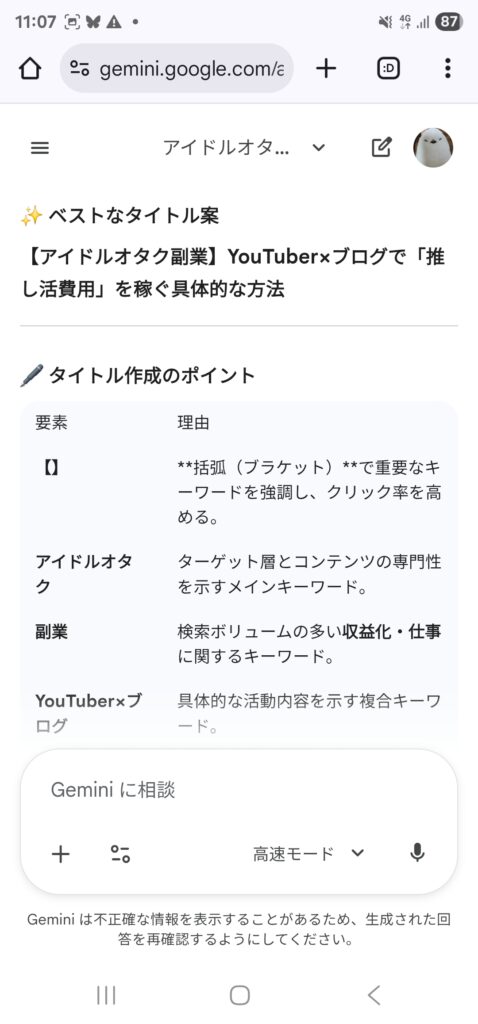 Geminiが出してくれたタイトル案のスクリーンショット。
ベストなタイトル案【アイドルオタク副業】YouTuber×ブログで「推し活費用」を稼ぐ具体的な方法🖋 タイトル作成のポイント要素理由【】**括弧（ブラケット）**で重要なキーワードを強調し、クリック率を高める。アイドルオタクターゲット層とコンテンツの専門性を示すメインキーワード。副業検索ボリュームの多い収益化・仕事に関するキーワード。YouTuber×ブログ具体的な活動内容を示す複合キーワード。