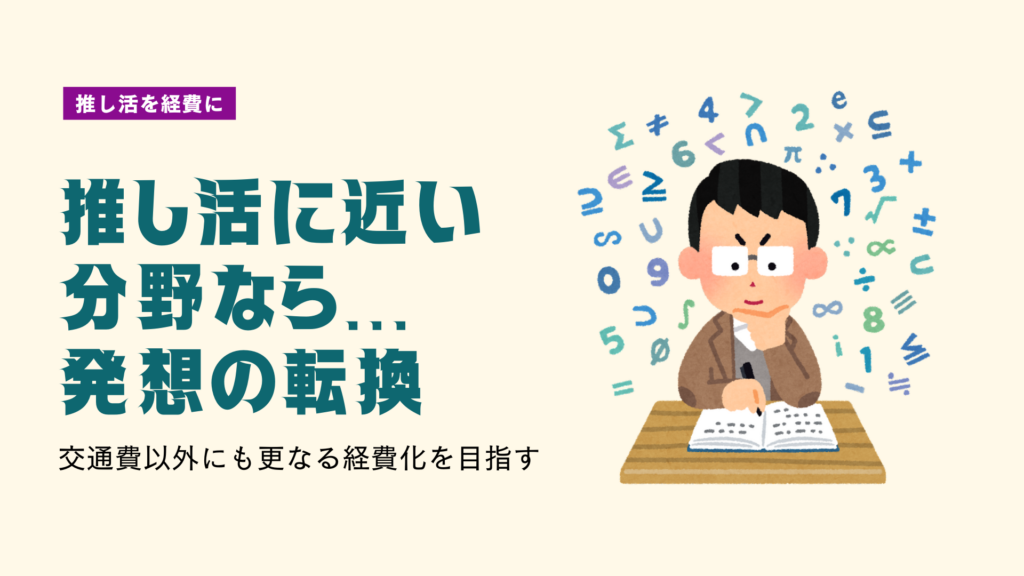 プレゼン資料。考え事をしているイラストにテキストで「推し活を経費に」「推し活に近い分野なら…発想の転換」「交通費以外にも更なる経費化を目指す」と書かれている。