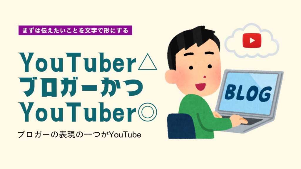 BLOGという文字が書かれたPCを前に作業しているイラスト。PCの上にYouTubeのマークが浮かんでいる。テキストで「まずは伝えたい事を文字で形にする」「YouTuber△ブロガーかつYoutuber◎」「ブロガーの表現の一つがYouTube」と書かれている。